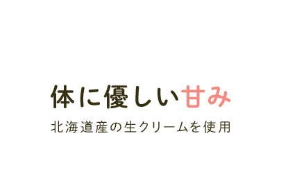 体に優しい甘み 北海道産の生クリームを使用