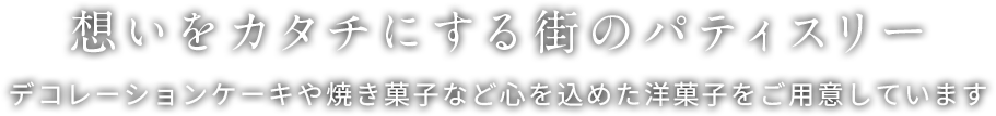 想いをカタチにする街のパティスリー
