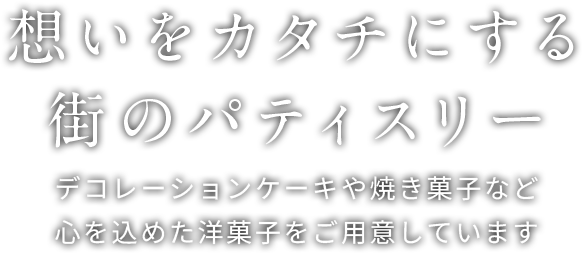 想いをカタチにする街のパティスリー